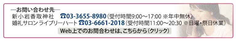 お問合わせ先／新小岩香取神社:03-3655-8980／婚礼サロンライブリーハート：03-6661-2018